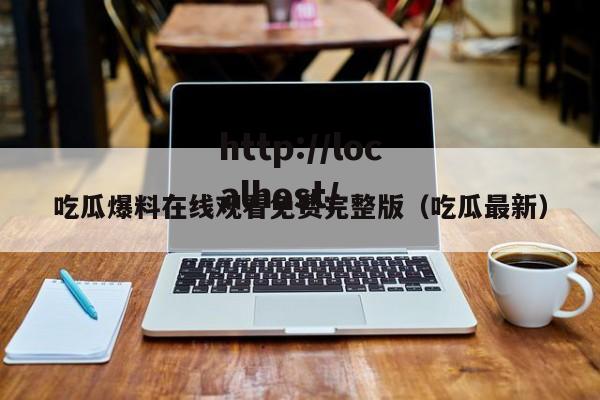 吃瓜爆料在线观看免费完整版(吃瓜最新)